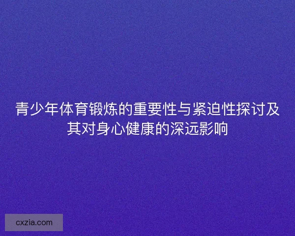 青少年体育锻炼的重要性与紧迫性探讨及其对身心健康的深远影响