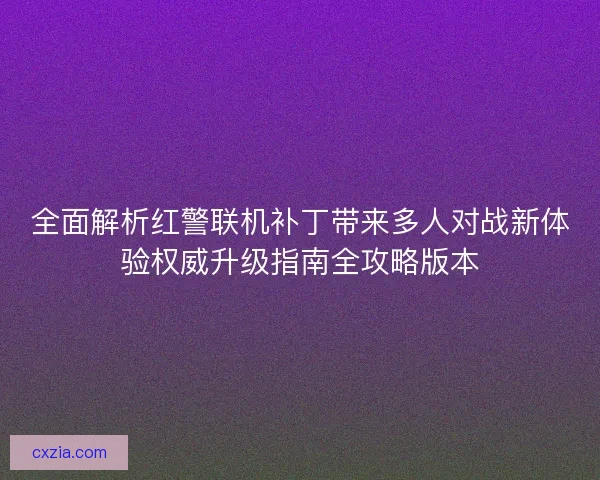 全面解析红警联机补丁带来多人对战新体验权威升级指南全攻略版本