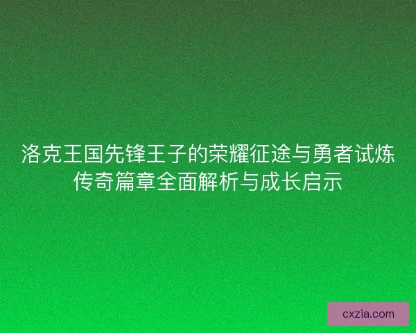 洛克王国先锋王子的荣耀征途与勇者试炼传奇篇章全面解析与成长启示
