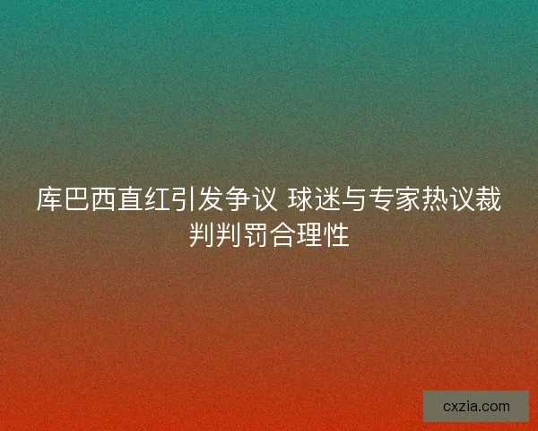 库巴西直红引发争议 球迷与专家热议裁判判罚合理性