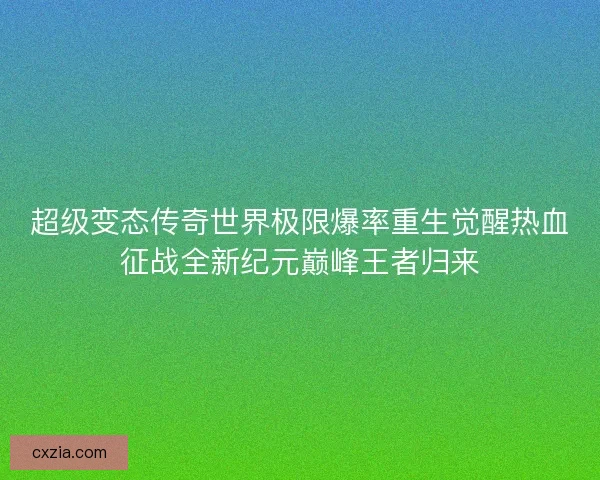 超级变态传奇世界极限爆率重生觉醒热血征战全新纪元巅峰王者归来