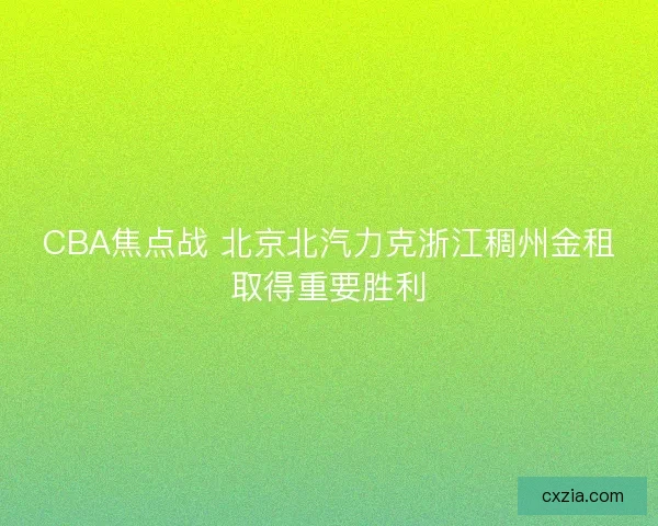 CBA焦点战 北京北汽力克浙江稠州金租取得重要胜利