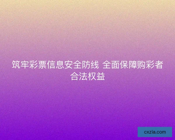 筑牢彩票信息安全防线 全面保障购彩者合法权益