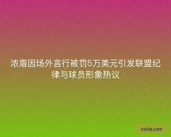 浓眉因场外言行被罚5万美元引发联盟纪律与球员形象热议