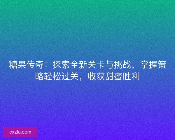 糖果传奇：探索全新关卡与挑战，掌握策略轻松过关，收获甜蜜胜利